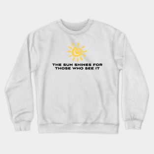 The sun shines for those who see it Crewneck Sweatshirt